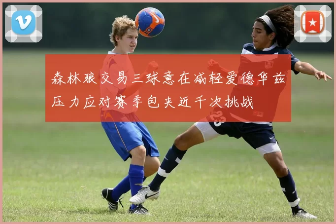 森林狼交易三球意在减轻爱德华兹压力应对赛季包夹近千次挑战