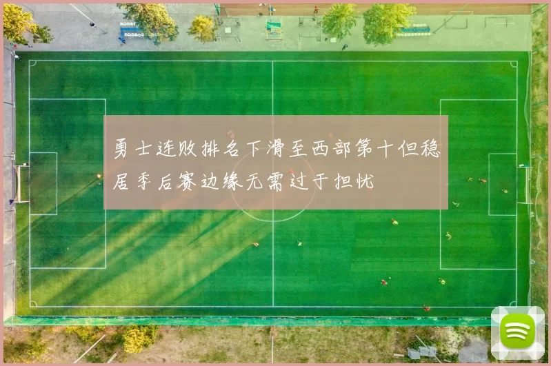 勇士连败排名下滑至西部第十但稳居季后赛边缘无需过于担忧