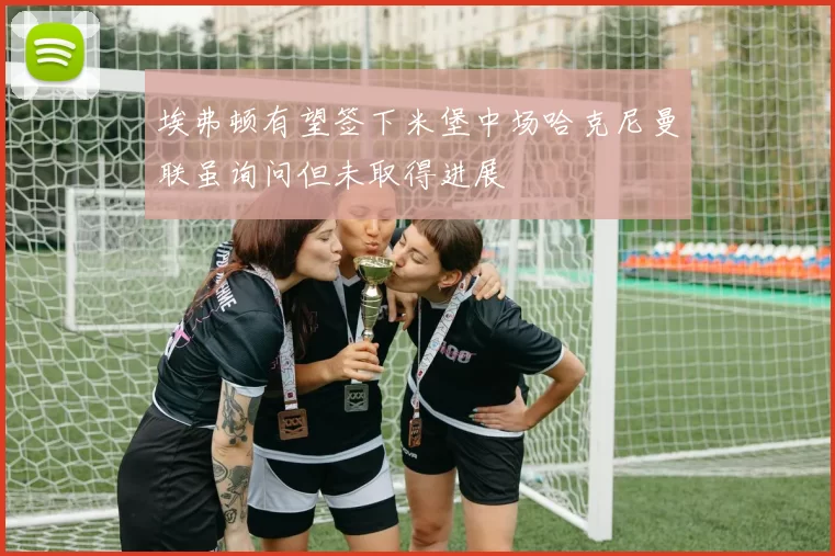 埃弗顿有望签下米堡中场哈克尼曼联虽询问但未取得进展