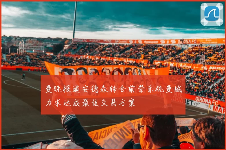 曼晚报道安德森转会前景乐观曼城力求达成最佳交易方案