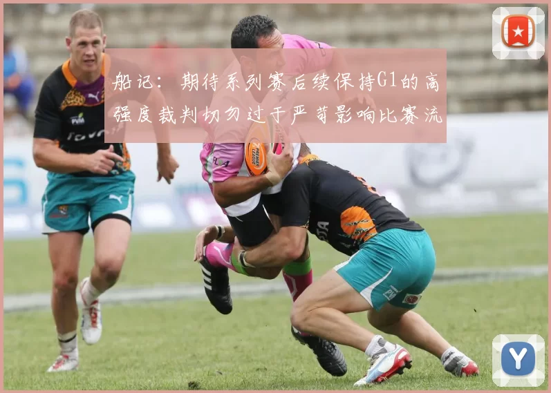 船记：期待系列赛后续保持G1的高强度裁判切勿过于严苛影响比赛流畅性
