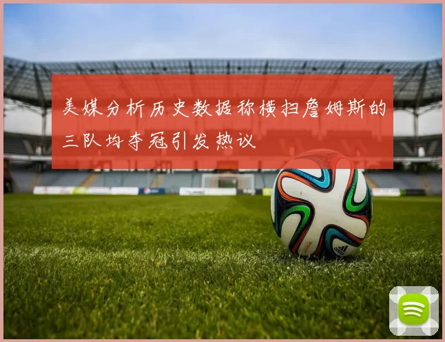 美媒分析历史数据称横扫詹姆斯的三队均夺冠引发热议